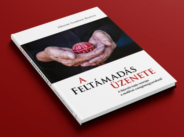 A feltámadás üzenete. A húsvéti tojás szerepe a moldvai csángómagyaroknál című könyv, szerző: Jókainé Gombosi Beatrix